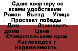 Сдаю квартиру со всеми удобствами  › Район ­ Въезд  › Улица ­ Проспект победы › Дом ­ 134 › Этажность дома ­ 12 › Цена ­ 12 000 - Ставропольский край, Кисловодск г. Недвижимость » Квартиры аренда   . Ставропольский край,Кисловодск г.